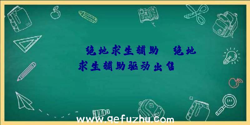 「EZIO绝地求生辅助」|绝地求生辅助驱动出售